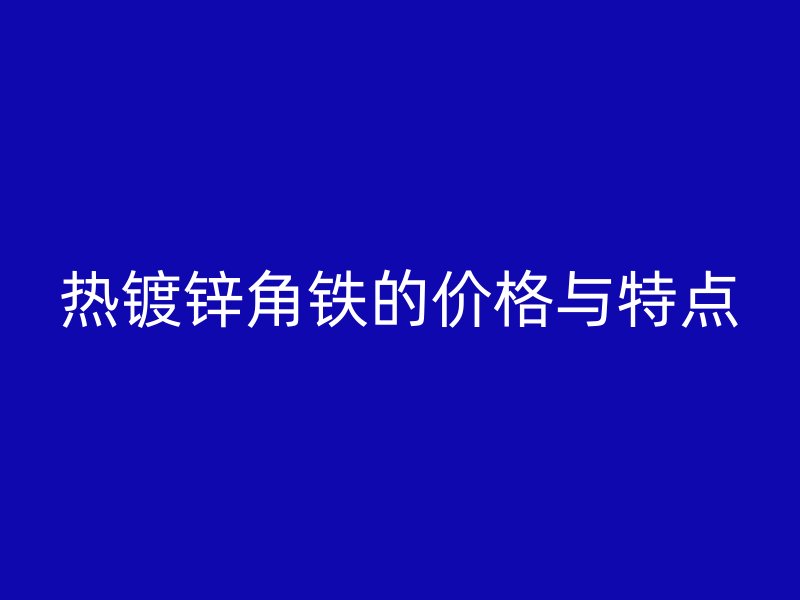 熱鍍鋅角鐵的價格與特點(diǎn)