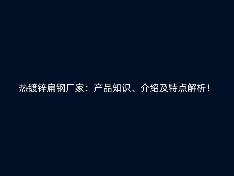 熱鍍鋅扁鋼廠家：產(chǎn)品知識(shí)、介紹及特點(diǎn)解析！