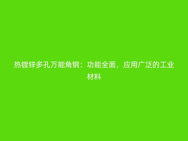 熱鍍鋅多孔萬能角鋼：功能全面，應(yīng)用廣泛的工業(yè)材料