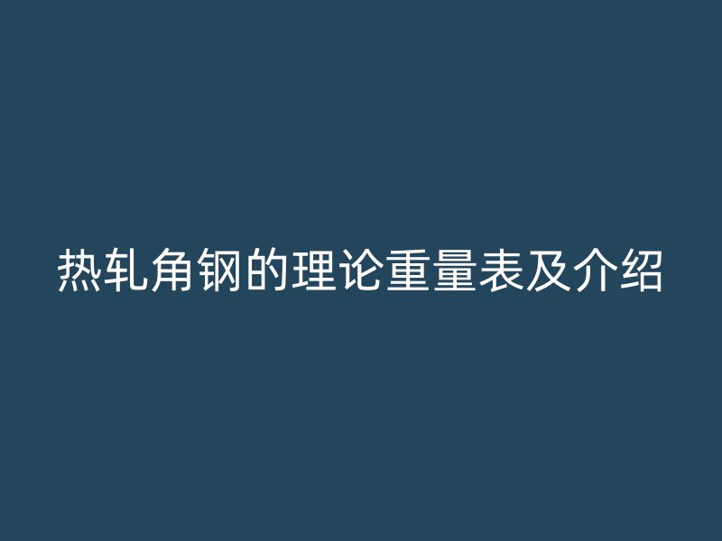 熱軋角鋼的理論重量表及介紹
