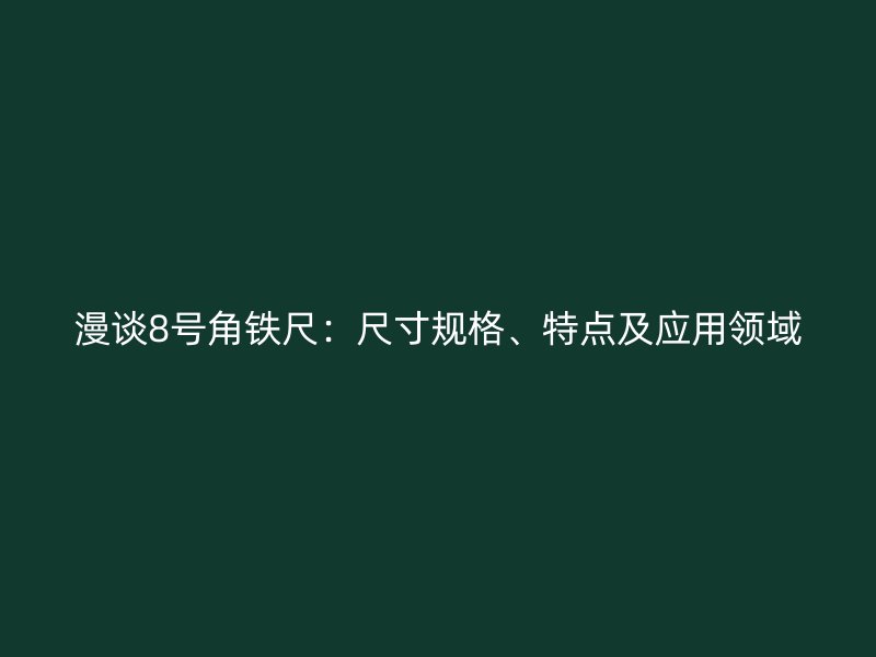 漫談8號(hào)角鐵尺：尺寸規(guī)格、特點(diǎn)及應(yīng)用領(lǐng)域