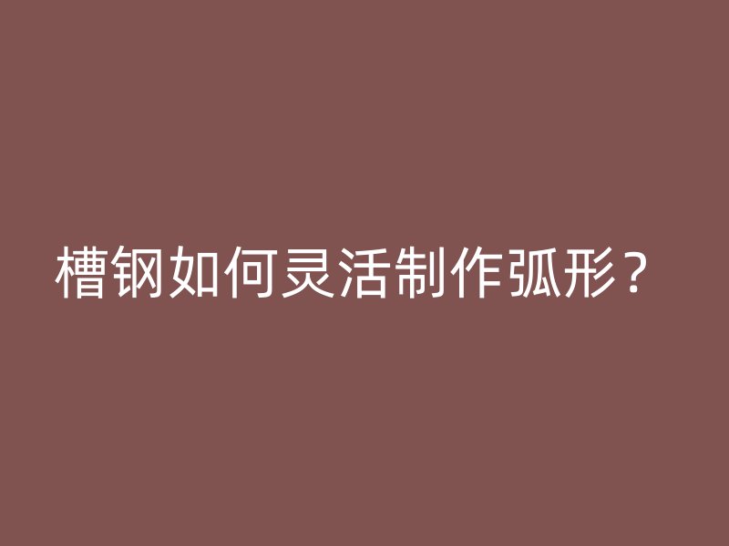 槽鋼如何靈活制作弧形？