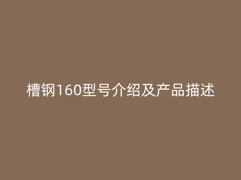 槽鋼160型號介紹及產(chǎn)品描述