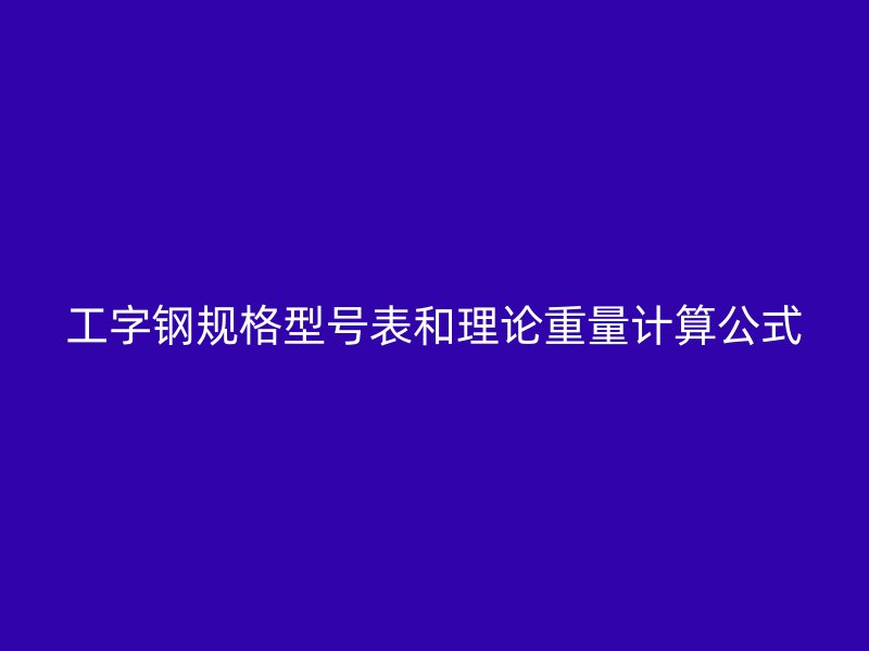 工字鋼規(guī)格型號(hào)表和理論重量計(jì)算公式