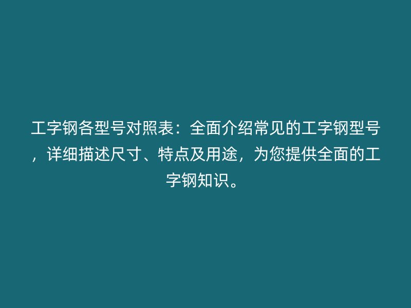 工字鋼各型號對照表：全面介紹常見的工字鋼型號，詳細(xì)描述尺寸、特點及用途，為您提供全面的工字鋼知識。