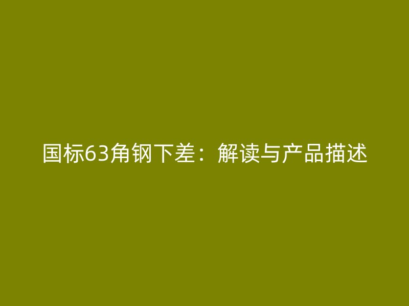 國標63角鋼下差：解讀與產(chǎn)品描述