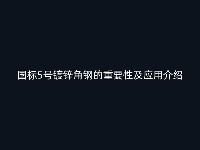 國(guó)標(biāo)5號(hào)鍍鋅角鋼的重要性及應(yīng)用介紹