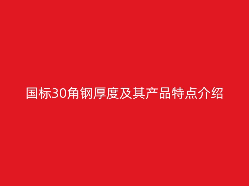 國標(biāo)30角鋼厚度及其產(chǎn)品特點(diǎn)介紹