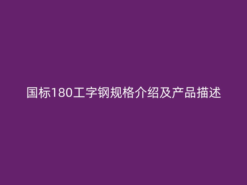 國標180工字鋼規(guī)格介紹及產(chǎn)品描述