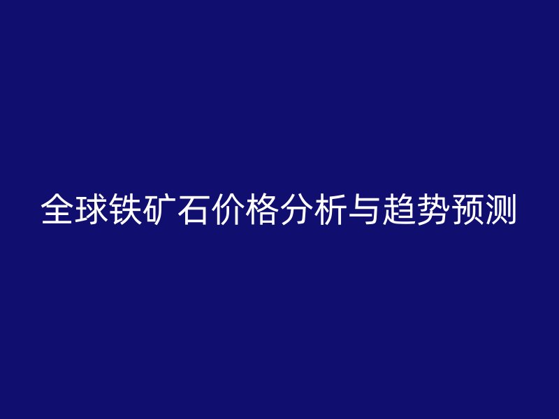 全球鐵礦石價格分析與趨勢預(yù)測