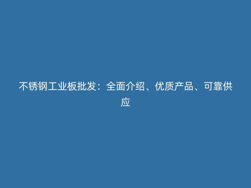 不銹鋼工業(yè)板批發(fā)：全面介紹、優(yōu)質(zhì)產(chǎn)品、可靠供應(yīng)