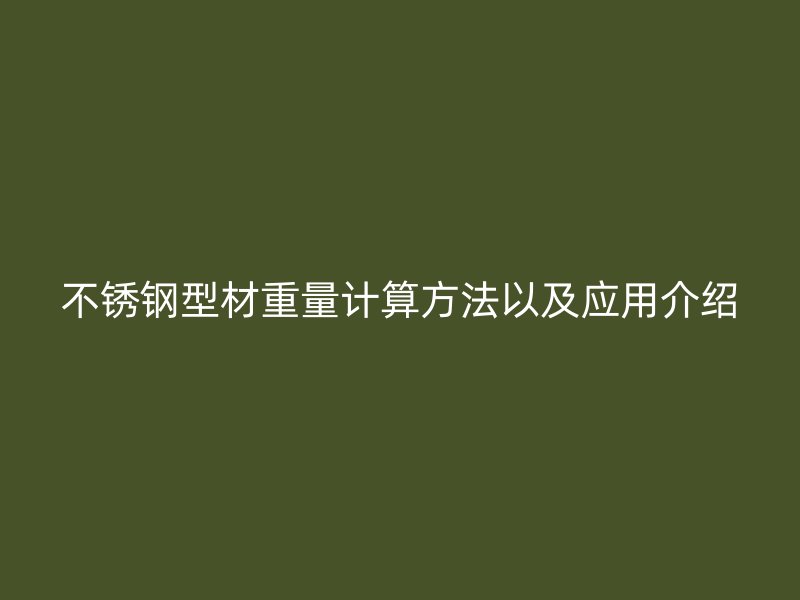 不銹鋼型材重量計(jì)算方法以及應(yīng)用介紹