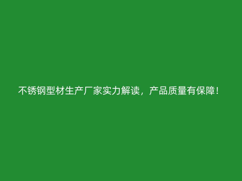 不銹鋼型材生產(chǎn)廠家實力解讀，產(chǎn)品質(zhì)量有保障！