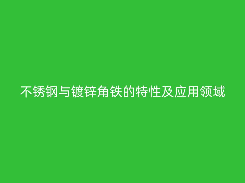 不銹鋼與鍍鋅角鐵的特性及應用領域