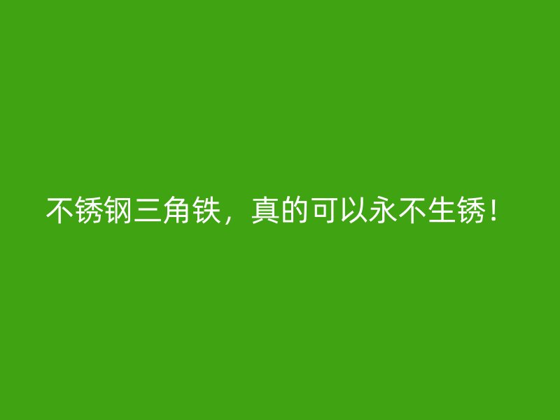 不銹鋼三角鐵，真的可以永不生銹！