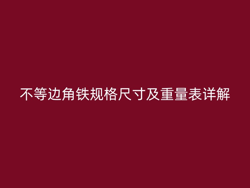不等邊角鐵規(guī)格尺寸及重量表詳解