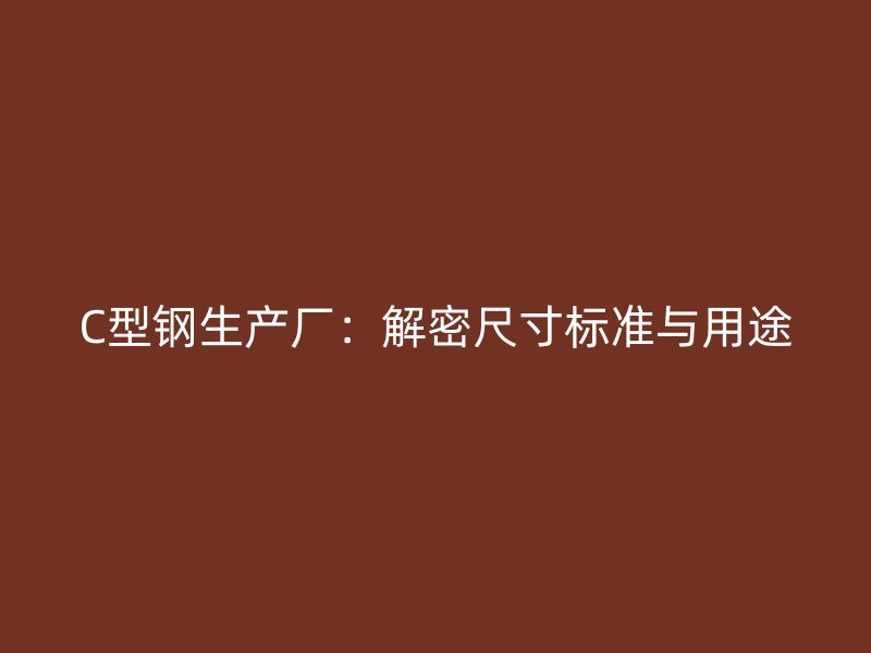 C型鋼生產(chǎn)廠：解密尺寸標(biāo)準(zhǔn)與用途