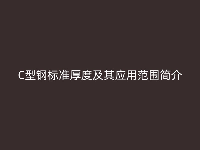 C型鋼標(biāo)準(zhǔn)厚度及其應(yīng)用范圍簡介