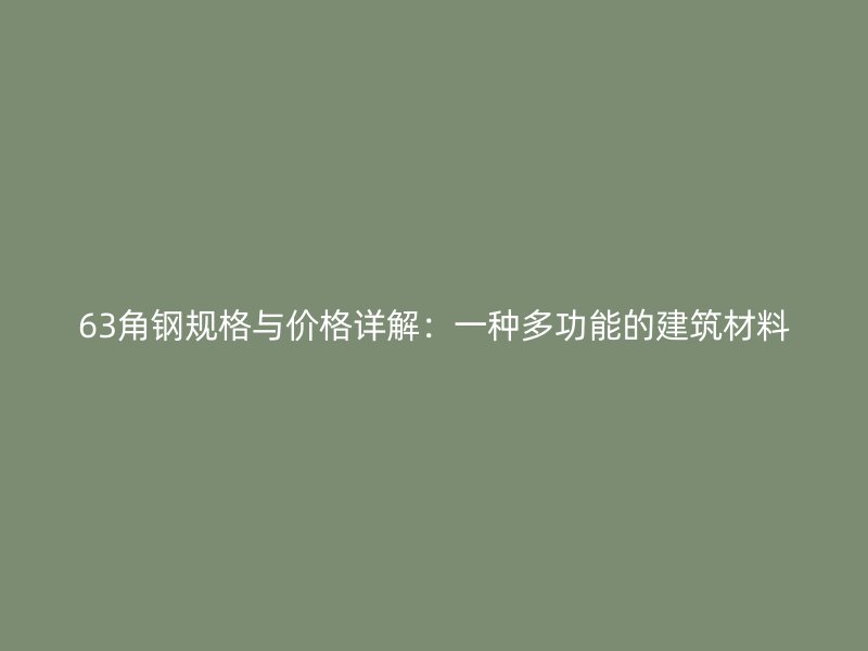 63角鋼規(guī)格與價格詳解：一種多功能的建筑材料