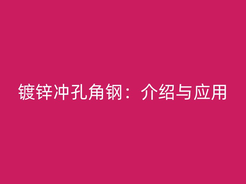 鍍鋅沖孔角鋼：介紹與應(yīng)用