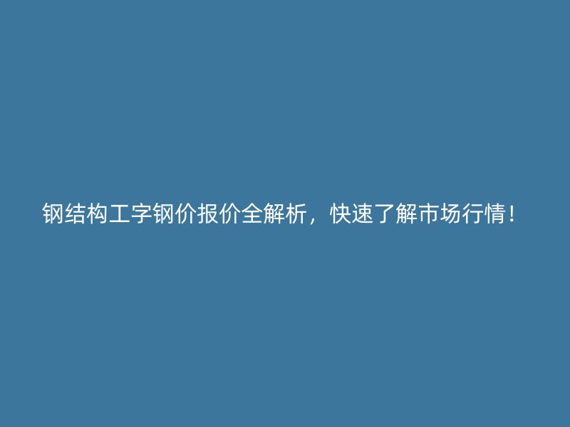 鋼結(jié)構(gòu)工字鋼價報價全解析，快速了解市場行情！
