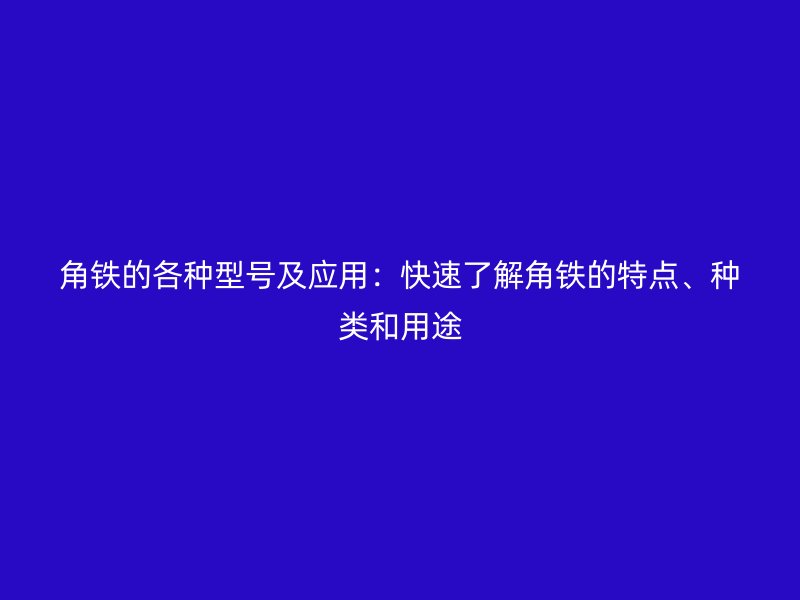 角鐵的各種型號及應用：快速了解角鐵的特點、種類和用途
