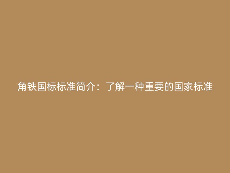 角鐵國標標準簡介：了解一種重要的國家標準