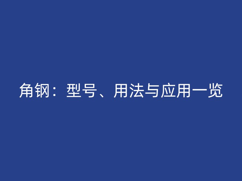 角鋼：型號(hào)、用法與應(yīng)用一覽