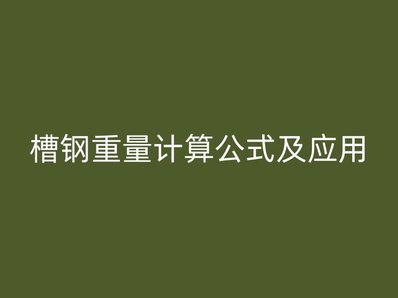 槽鋼重量計(jì)算公式及應(yīng)用