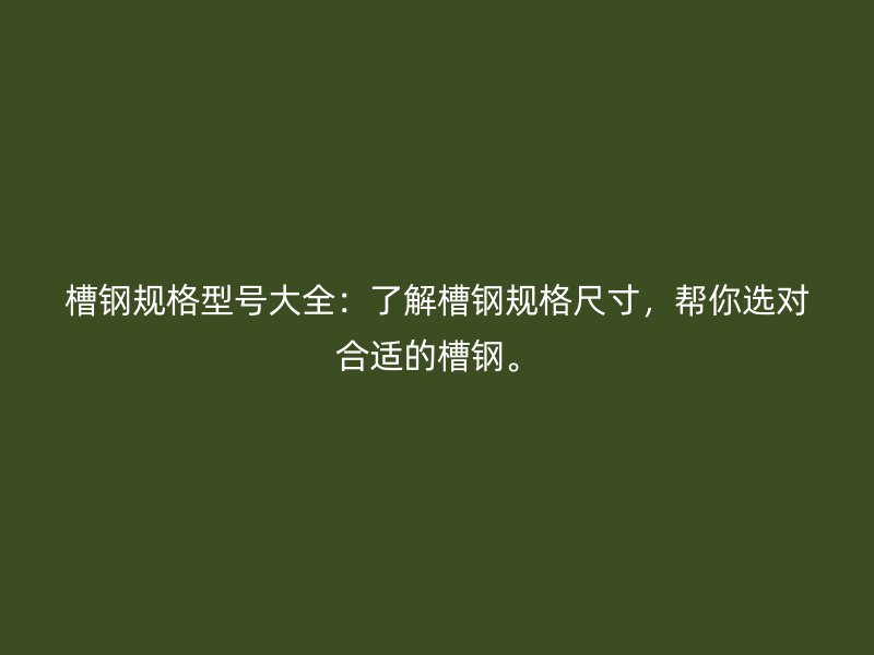 槽鋼規(guī)格型號大全：了解槽鋼規(guī)格尺寸，幫你選對合適的槽鋼。