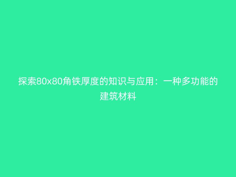 探索80x80角鐵厚度的知識(shí)與應(yīng)用：一種多功能的建筑材料