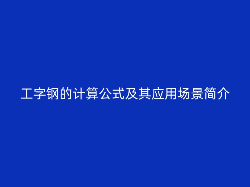 工字鋼的計(jì)算公式及其應(yīng)用場景簡介