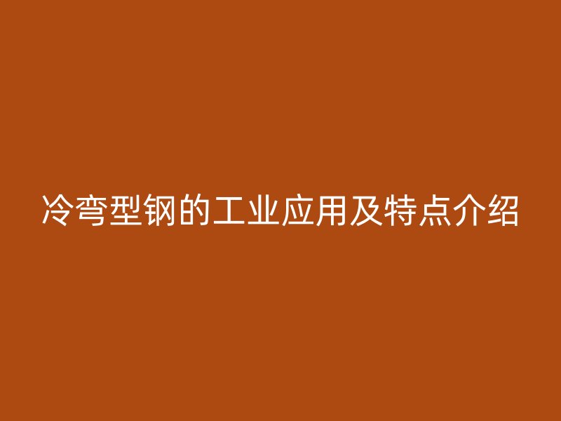 冷彎型鋼的工業(yè)應(yīng)用及特點(diǎn)介紹