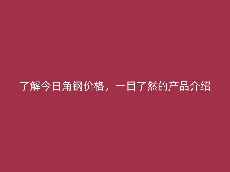 了解今日角鋼價格，一目了然的產品介紹