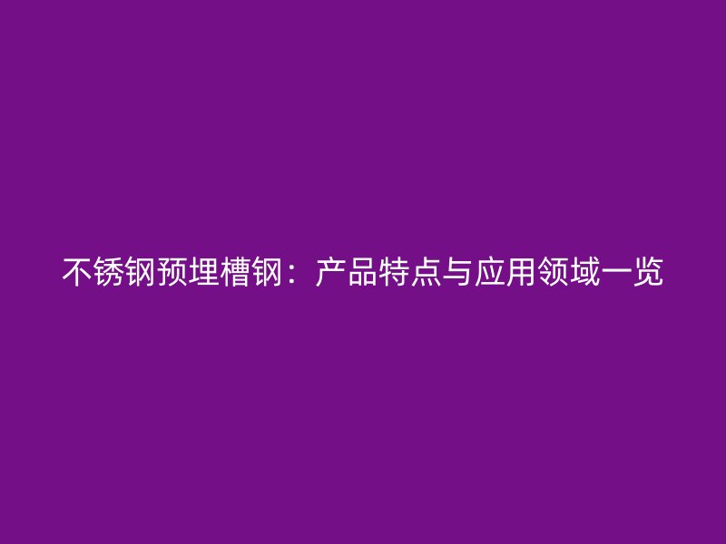 不銹鋼預(yù)埋槽鋼：產(chǎn)品特點與應(yīng)用領(lǐng)域一覽