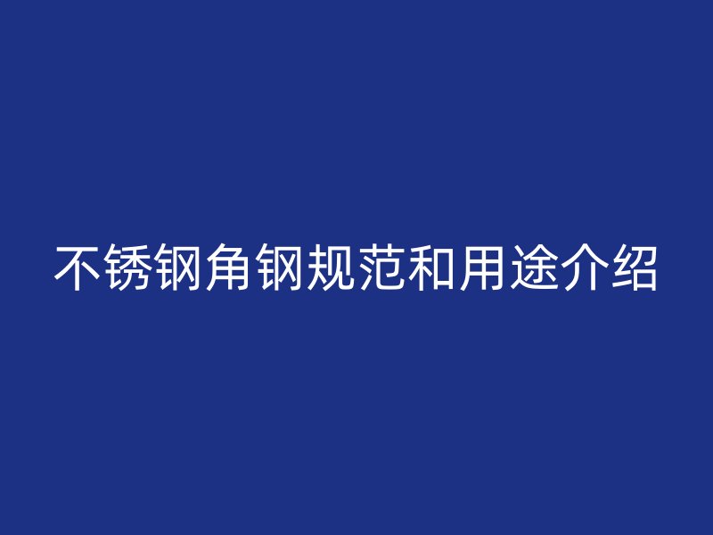 不銹鋼角鋼規(guī)范和用途介紹