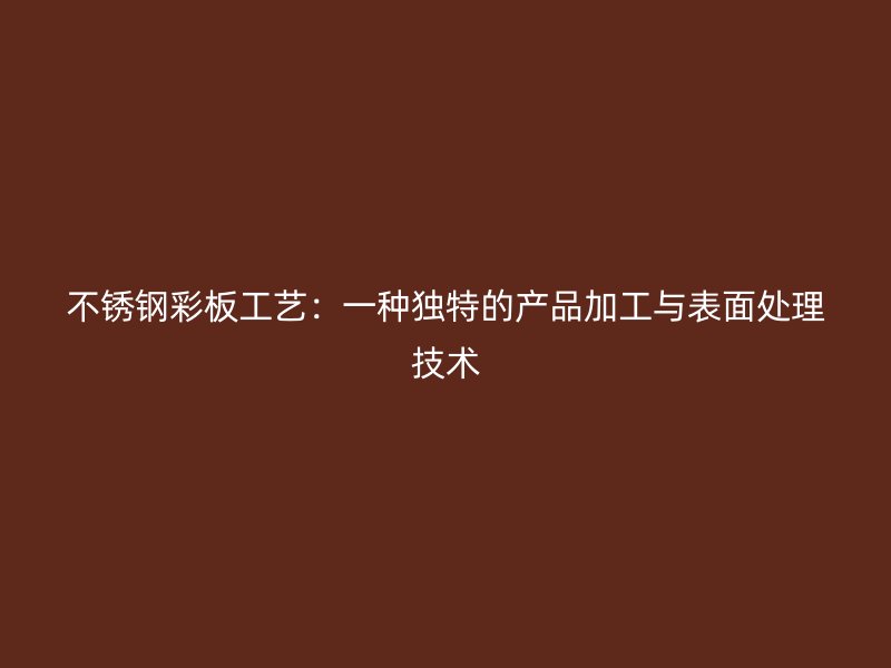 不銹鋼彩板工藝：一種獨(dú)特的產(chǎn)品加工與表面處理技術(shù)