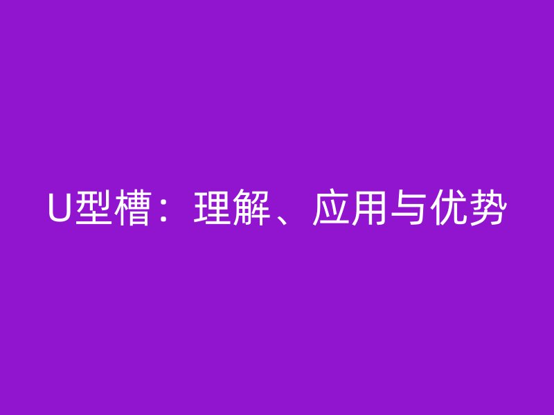 U型槽：理解、應用與優(yōu)勢