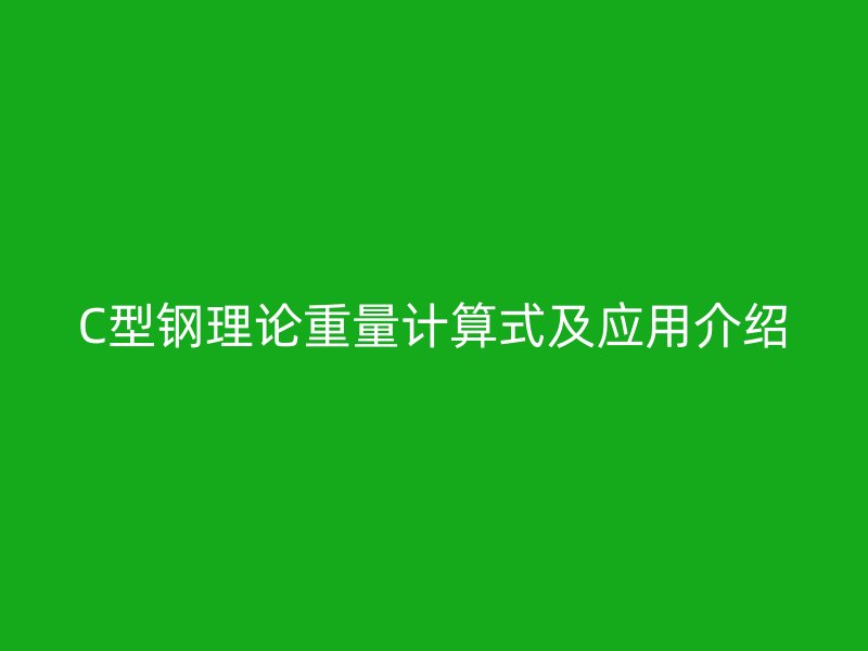 C型鋼理論重量計(jì)算式及應(yīng)用介紹