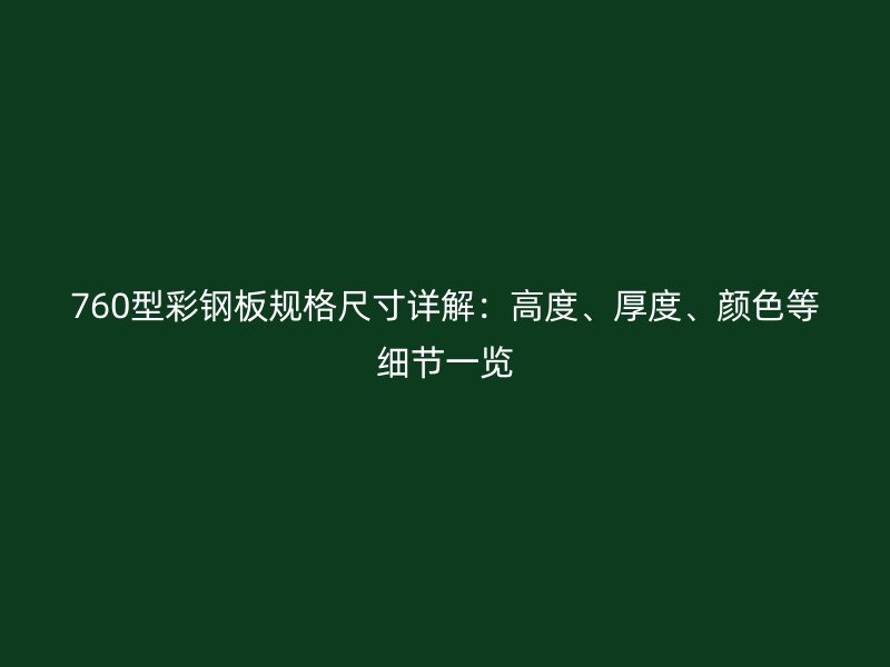 760型彩鋼板規(guī)格尺寸詳解：高度、厚度、顏色等細節(jié)一覽