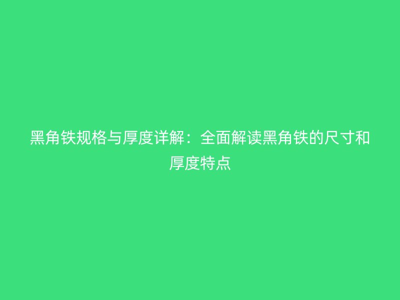 黑角鐵規(guī)格與厚度詳解：全面解讀黑角鐵的尺寸和厚度特點(diǎn)