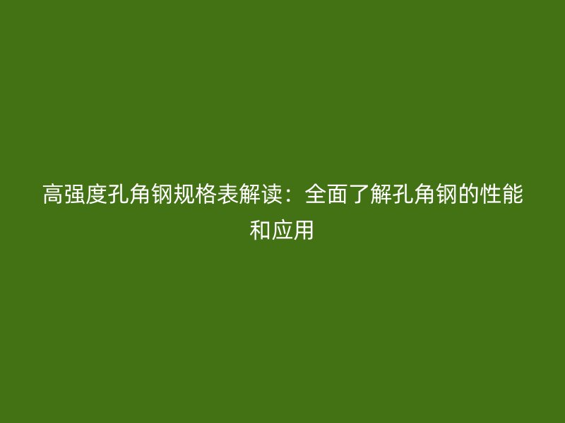 高強度孔角鋼規(guī)格表解讀：全面了解孔角鋼的性能和應(yīng)用