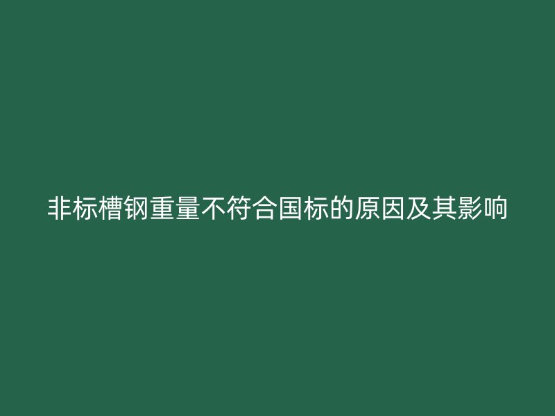 非標(biāo)槽鋼重量不符合國標(biāo)的原因及其影響