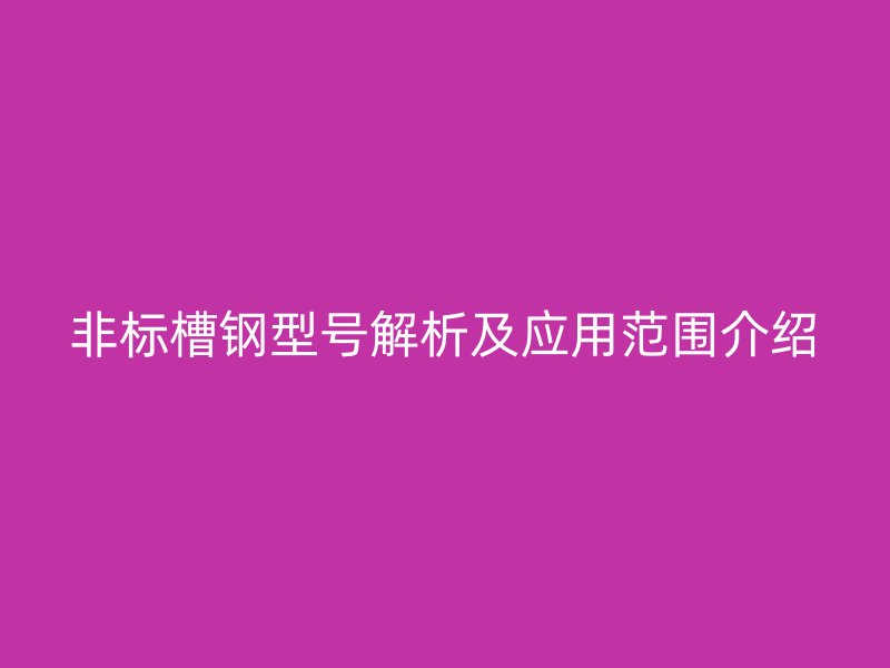 非標(biāo)槽鋼型號解析及應(yīng)用范圍介紹