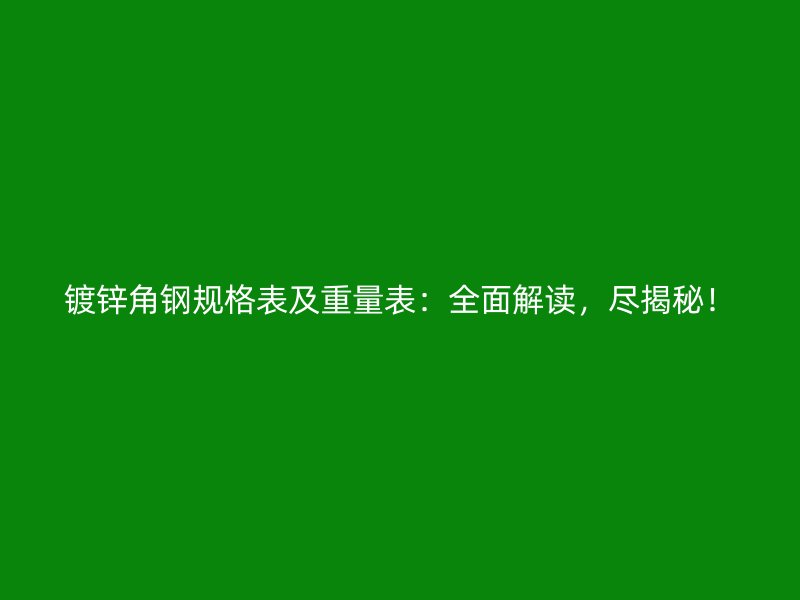 鍍鋅角鋼規(guī)格表及重量表：全面解讀，盡揭秘！