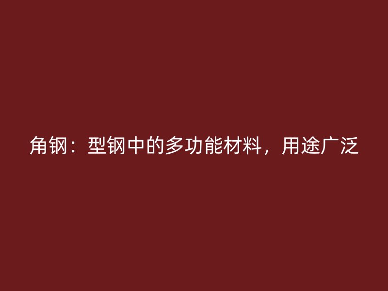 角鋼：型鋼中的多功能材料，用途廣泛