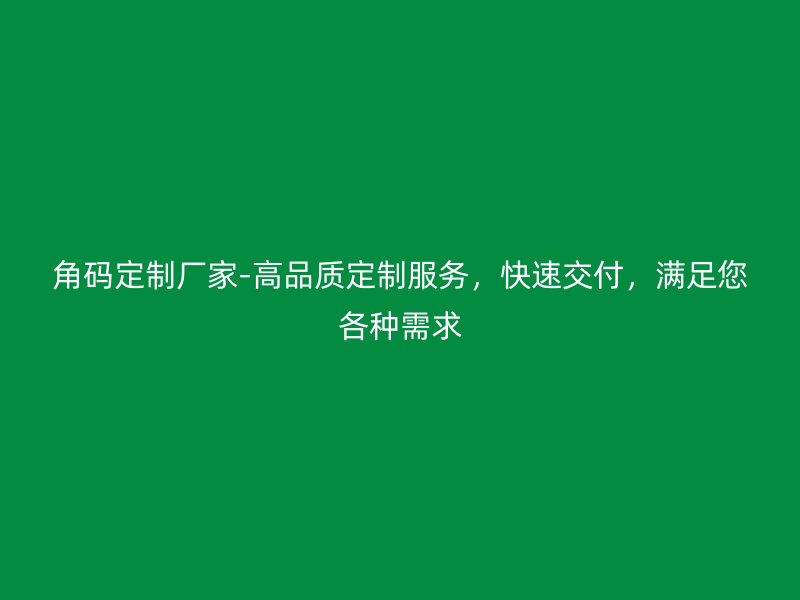 角碼定制廠家-高品質(zhì)定制服務(wù)，快速交付，滿足您各種需求