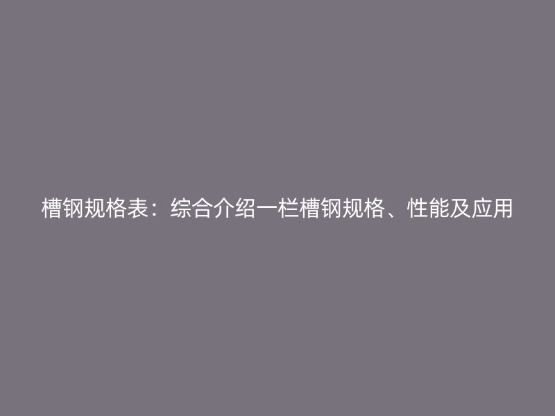 槽鋼規(guī)格表：綜合介紹一欄槽鋼規(guī)格、性能及應用