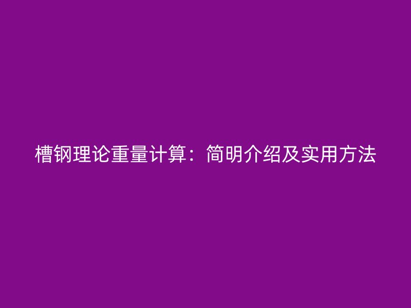 槽鋼理論重量計(jì)算：簡(jiǎn)明介紹及實(shí)用方法