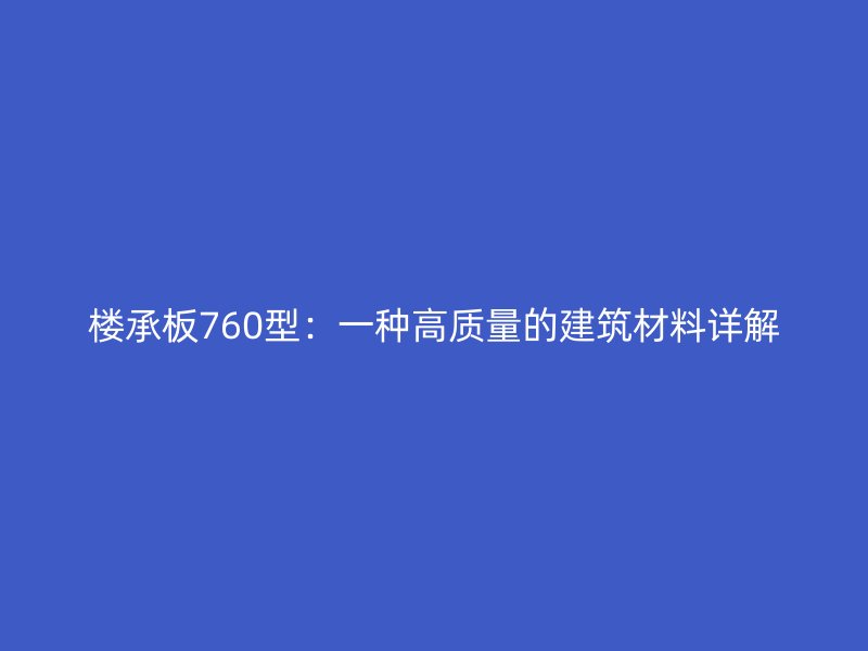 樓承板760型：一種高質(zhì)量的建筑材料詳解
